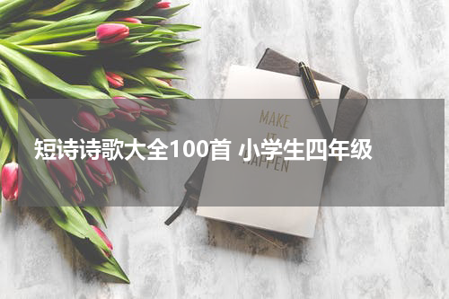 短诗诗歌大全100首 小学生四年级