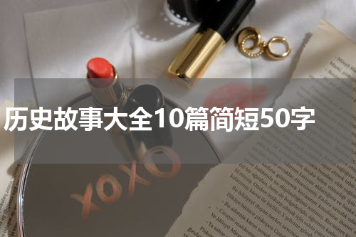 历史故事大全10篇简短50字