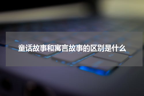 童话故事和寓言故事的区别是什么