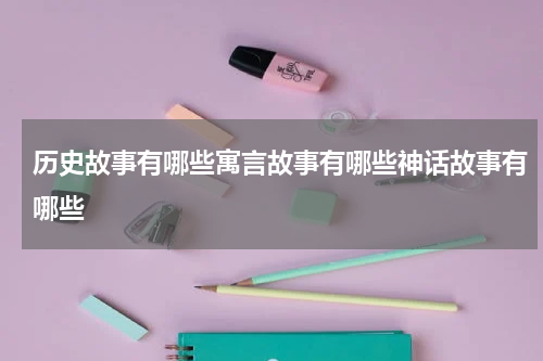 历史故事有哪些寓言故事有哪些神话故事有哪些