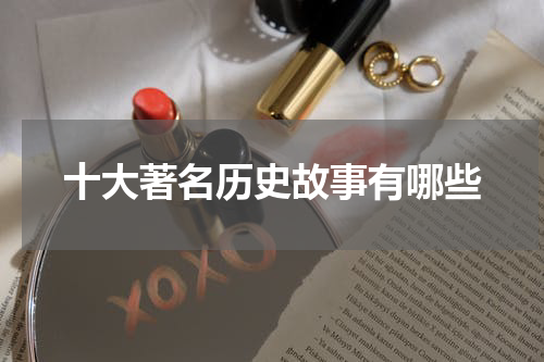 十大著名历史故事有哪些