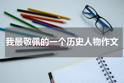 我最敬佩的一个历史人物作文