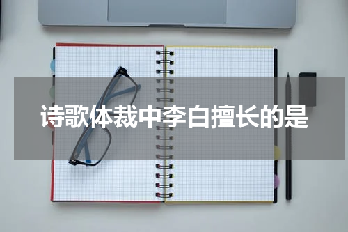 诗歌体裁中李白擅长的是