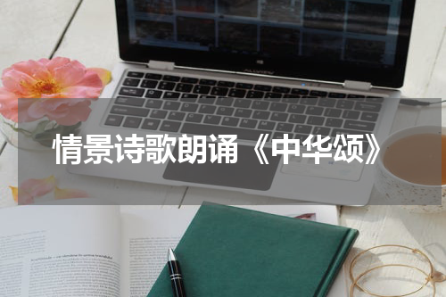 情景诗歌朗诵《中华颂》