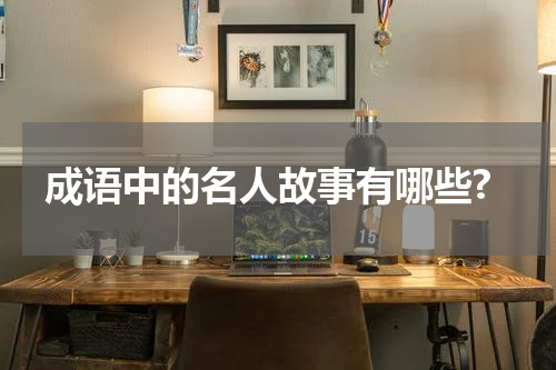 成语中的名人故事有哪些?