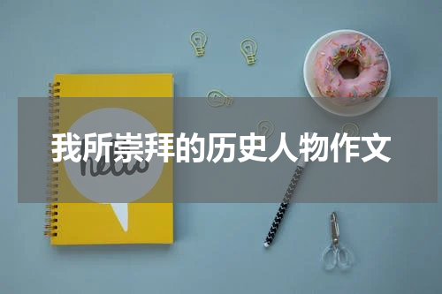 我所崇拜的历史人物作文