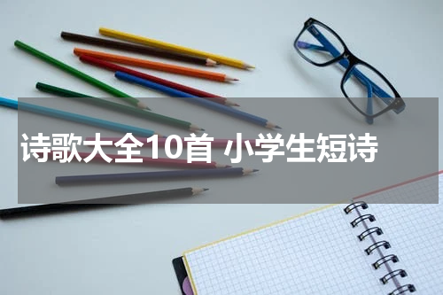 诗歌大全10首 小学生短诗