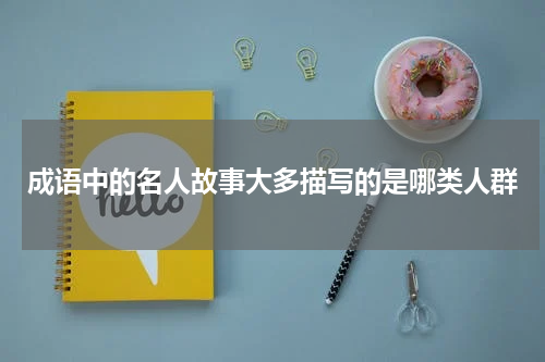 成语中的名人故事大多描写的是哪类人群