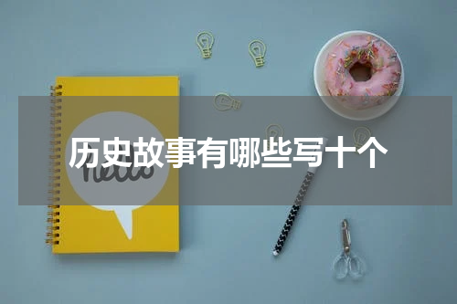 历史故事有哪些写十个