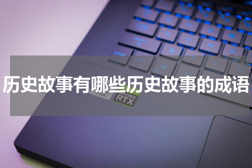 历史故事有哪些历史故事的成语