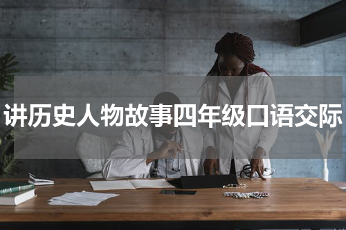 讲历史人物故事四年级口语交际
