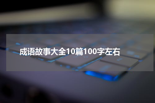 成语故事大全10篇100字左右