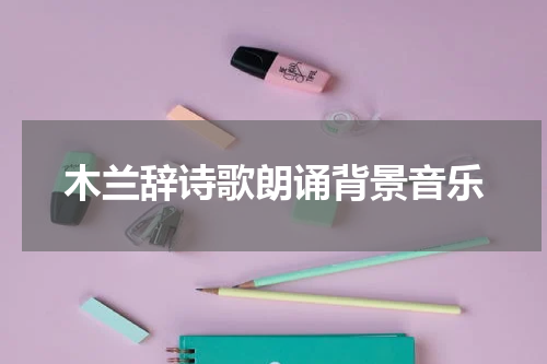 木兰辞诗歌朗诵背景音乐