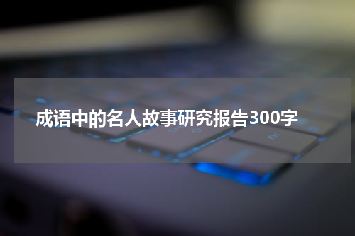 成语中的名人故事研究报告300字