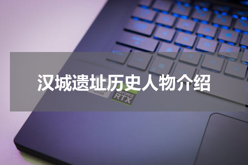 汉城遗址历史人物介绍