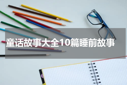 童话故事大全10篇睡前故事
