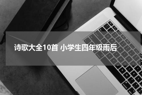 诗歌大全10首 小学生四年级雨后