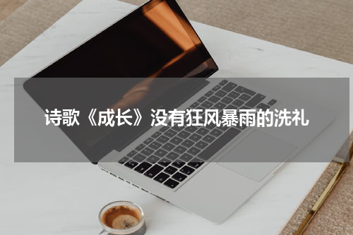 诗歌《成长》没有狂风暴雨的洗礼