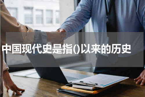 中国现代史是指()以来的历史