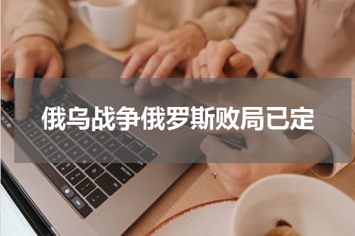俄乌战争俄罗斯败局已定