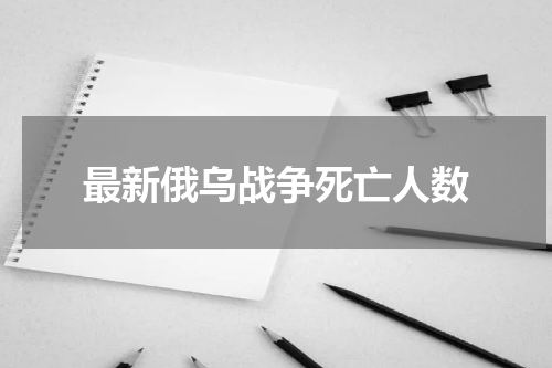 最新俄乌战争死亡人数