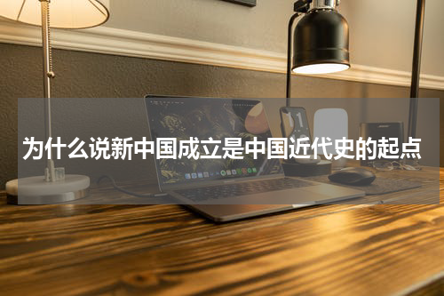 为什么说新中国成立是中国近代史的起点