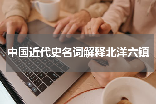 中国近代史名词解释北洋六镇