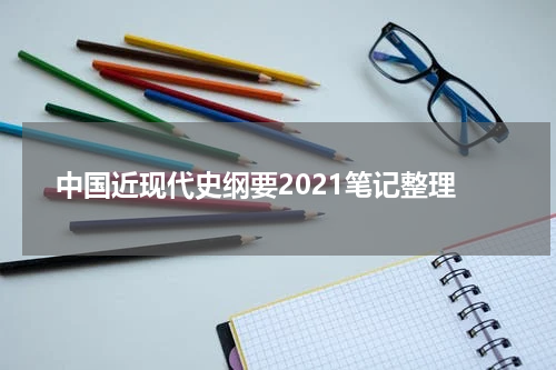 中国近现代史纲要2021笔记整理