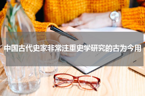 中国古代史家非常注重史学研究的古为今用