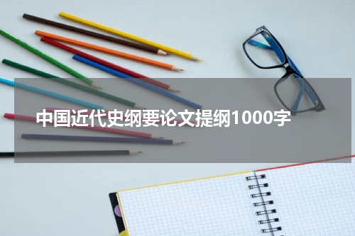 中国近代史纲要论文提纲1000字