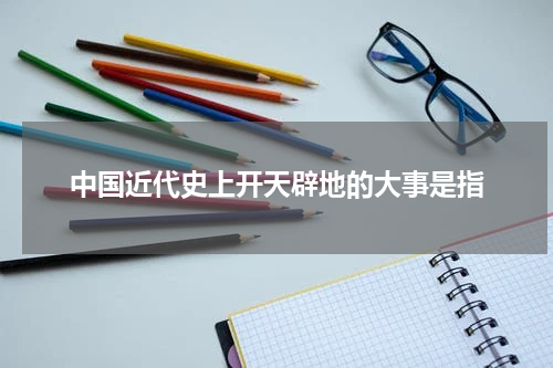 中国近代史上开天辟地的大事是指