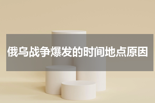 俄乌战争爆发的时间地点原因