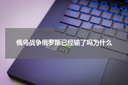 俄乌战争俄罗斯已经输了吗为什么