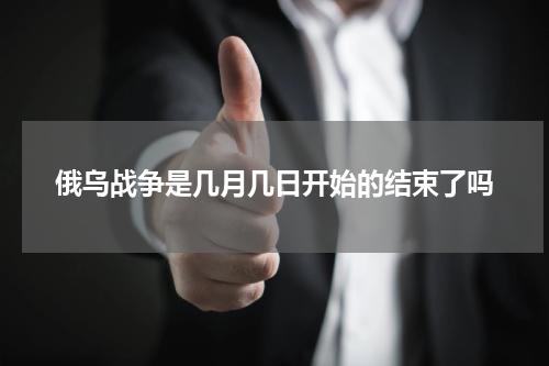 俄乌战争是几月几日开始的结束了吗