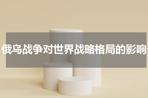 俄乌战争对世界战略格局的影响