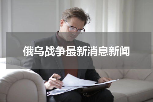俄乌战争最新消息新闻