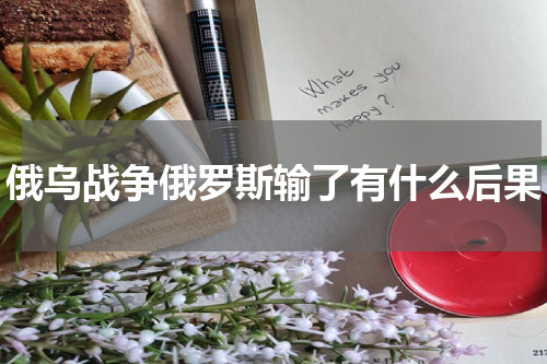俄乌战争俄罗斯输了有什么后果