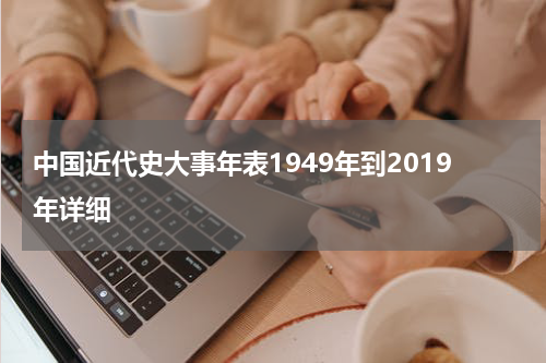 中国近代史大事年表1949年到2019年详细