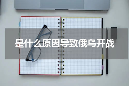 是什么原因导致俄乌开战