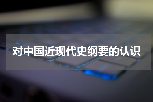 对中国近现代史纲要的认识