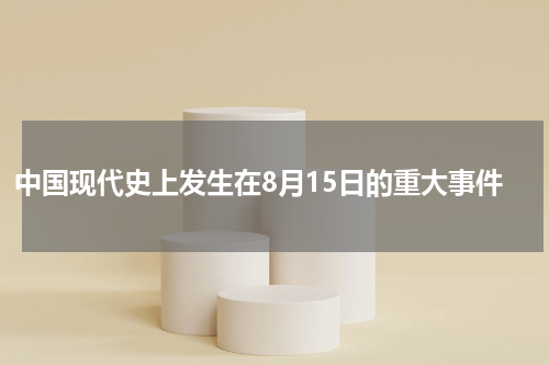 中国现代史上发生在8月15日的重大事件