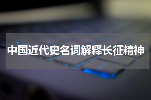 中国近代史名词解释长征精神