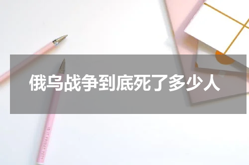 俄乌战争到底死了多少人