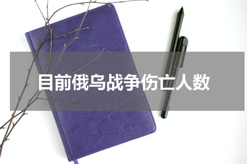 目前俄乌战争伤亡人数