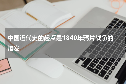 中国近代史的起点是1840年鸦片战争的爆发