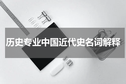 历史专业中国近代史名词解释