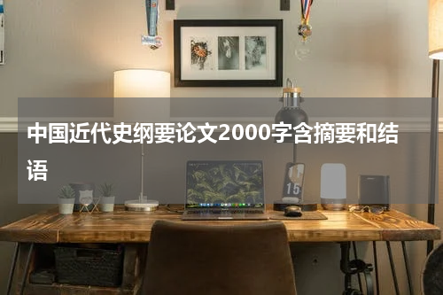 中国近代史纲要论文2000字含摘要和结语