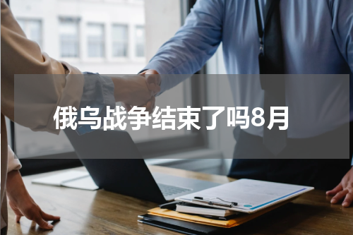 俄乌战争结束了吗8月