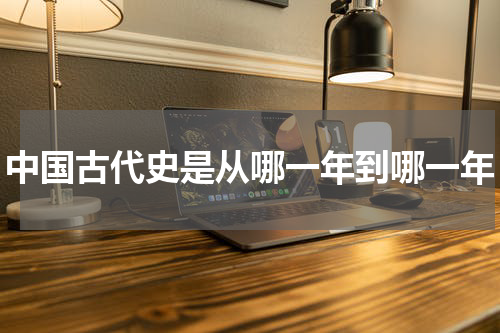 中国古代史是从哪一年到哪一年