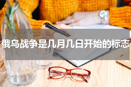 俄乌战争是几月几日开始的标志